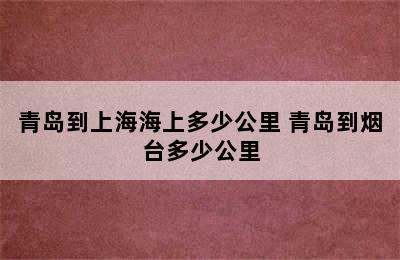 青岛到上海海上多少公里 青岛到烟台多少公里